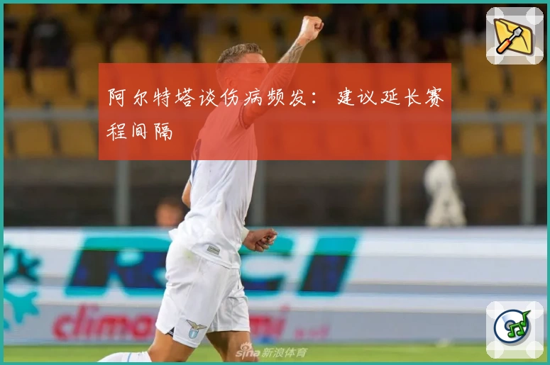 阿尔特塔谈伤病频发：建议延长赛程间隔