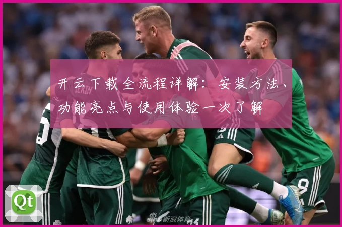 开云下载全流程详解：安装方法、功能亮点与使用体验一次了解