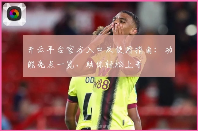 开云平台官方入口及使用指南：功能亮点一览，助你轻松上手
