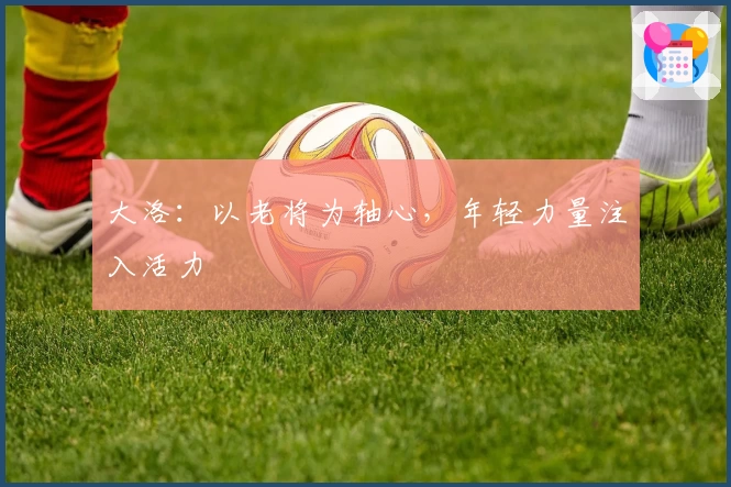 大洛：以老将为轴心，年轻力量注入活力