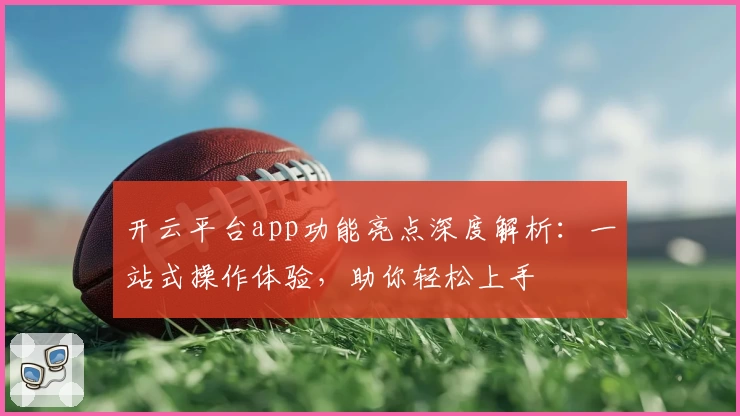 开云平台app功能亮点深度解析：一站式操作体验，助你轻松上手