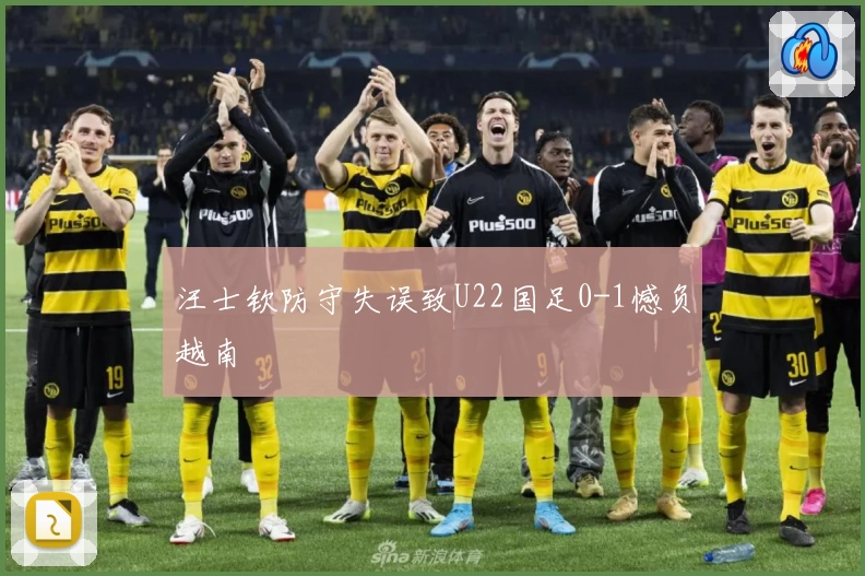 汪士钦防守失误致U22国足0-1憾负越南