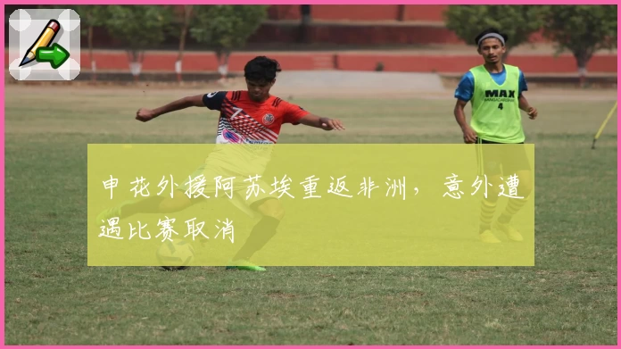 申花外援阿苏埃重返非洲，意外遭遇比赛取消