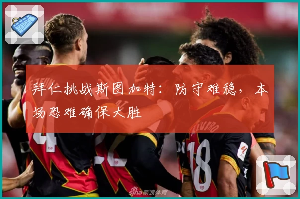 拜仁挑战斯图加特：防守难稳，本场恐难确保大胜