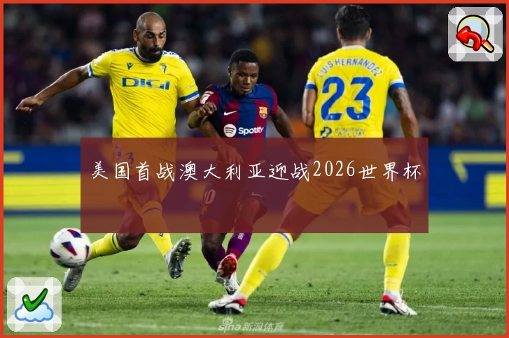 美国首战澳大利亚迎战2026世界杯