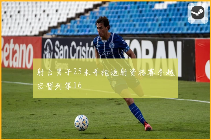 射击男子25米手枪速射资格赛李越宏暂列第16