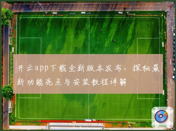 开云app下载全新版本发布，探秘最新功能亮点与安装教程详解