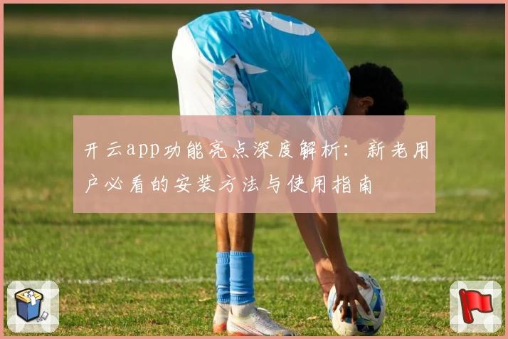 开云app功能亮点深度解析：新老用户必看的安装方法与使用指南
