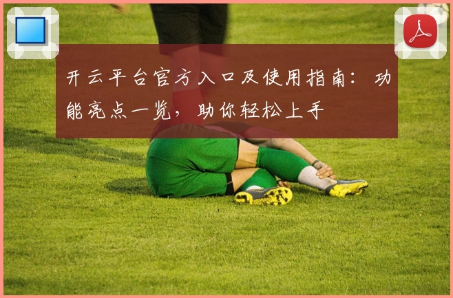 开云平台官方入口及使用指南：功能亮点一览，助你轻松上手