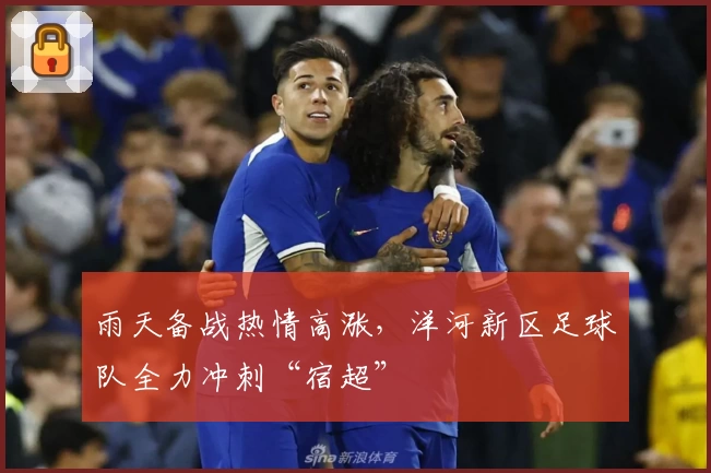 雨天备战热情高涨，洋河新区足球队全力冲刺“宿超”