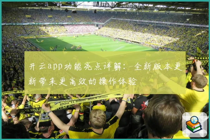 开云app功能亮点详解：全新版本更新带来更高效的操作体验