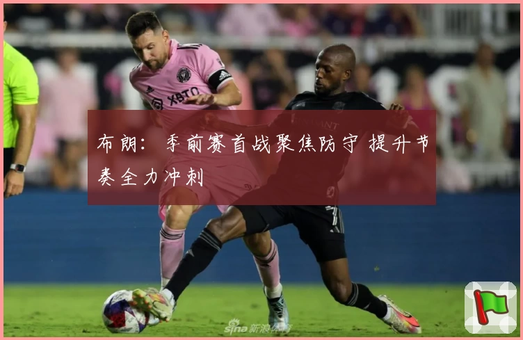 布朗：季前赛首战聚焦防守 提升节奏全力冲刺