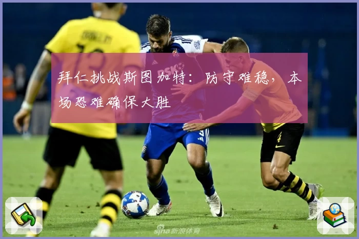 拜仁挑战斯图加特：防守难稳，本场恐难确保大胜