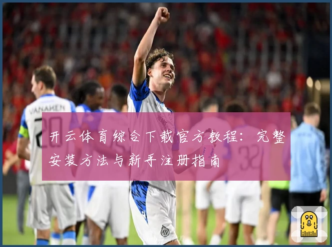 开云体育综合下载官方教程：完整安装方法与新手注册指南