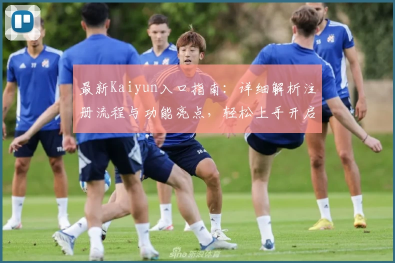 最新Kaiyun入口指南:详细解析注册流程与功能亮点,轻松上手开启全新体验