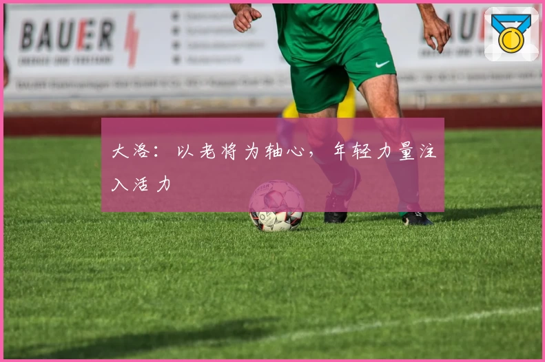 大洛：以老将为轴心，年轻力量注入活力