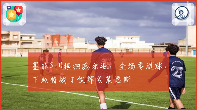 墨菲5-0横扫威尔逊,全场零进球,下轮将战丁俊晖或莱恩斯