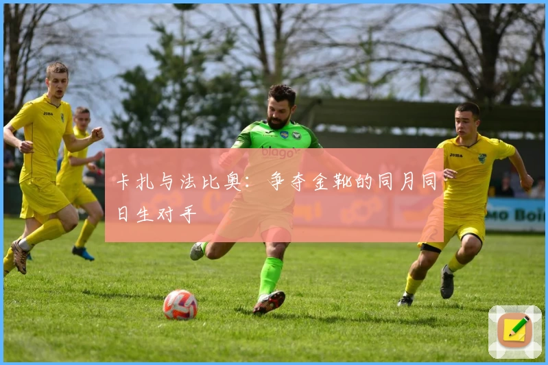 卡扎与法比奥：争夺金靴的同月同日生对手