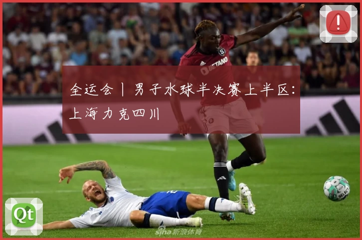 全运会丨男子水球半决赛上半区：上海力克四川