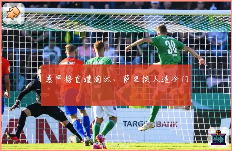 意甲榜首遭淘汰，萨里换人造冷门