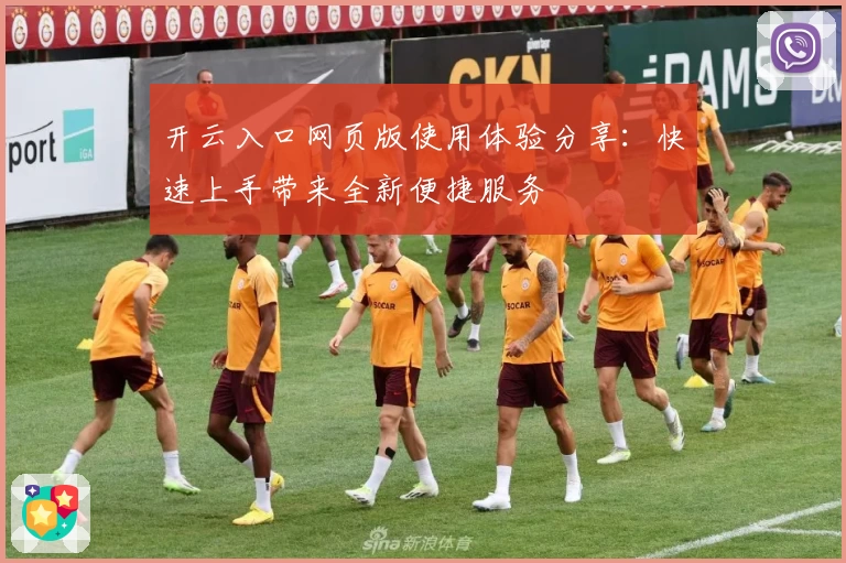 开云入口网页版使用体验分享：快速上手带来全新便捷服务