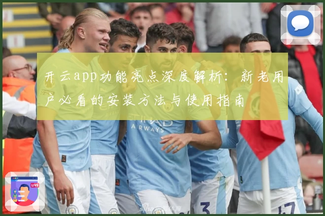 开云app功能亮点深度解析：新老用户必看的安装方法与使用指南